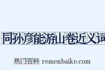 同孙彦能游山卷近义词是什么意思的图片